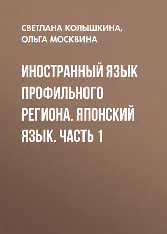 С. С. Колышкина. Иностранный язык профильного региона. Японский язык. Часть 1