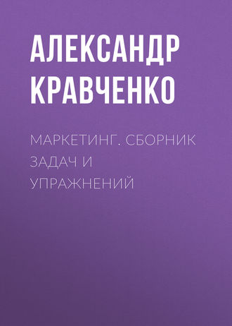 Маркетинг. Сборник задач и упражнений. Александр Кравченко