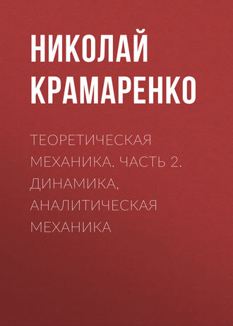 Теоретическая механика. Часть 2. Динамика, аналитическая механика. 