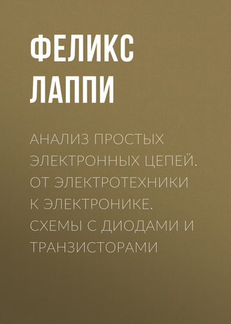 Ф. Э Лаппи. Анализ простых электронных цепей. От электротехники к электронике. Схемы с диодами и транзисторами