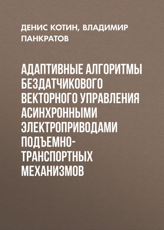 Адаптивные алгоритмы бездатчикового векторного управления асинхронными электроприводами подъемно-транспортных механизмов. Д. А. Котин