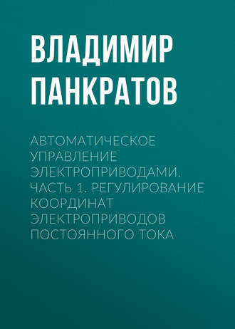 Автоматическое управление электроприводами. Часть 1. Регулирование координат электроприводов постоянного тока. Владимир Панкратов