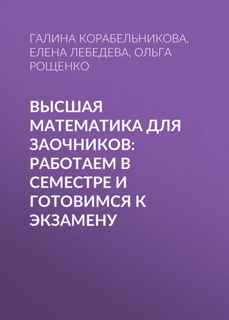 Высшая математика для заочников: работаем в семестре и готовимся к экзамену. Е. А. Лебедева