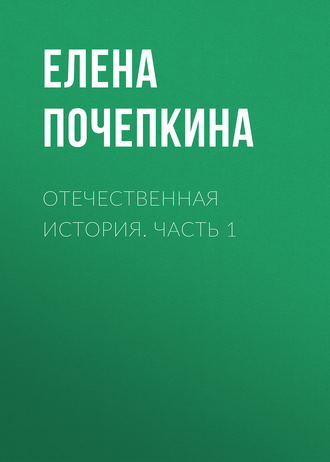 Отечественная история. Часть 1. Елена Почепкина