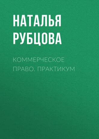 Наталья Васильевна Рубцова. Коммерческое право. Практикум