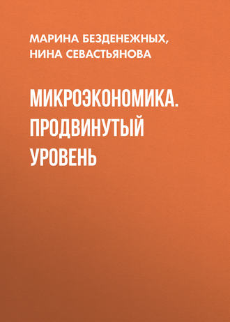 Микроэкономика. Продвинутый уровень. Нина Борисовна Севастьянова
