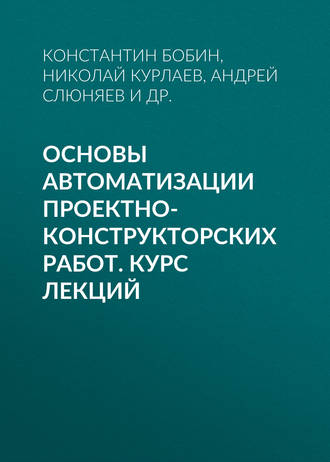 Основы автоматизации проектно-конструкторских работ. Курс лекций. К. Н. Бобин