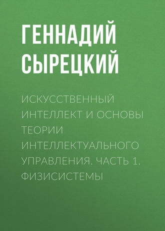 Искусственный интеллект и основы теории интеллектуального управления. Часть 1. Физисистемы. 