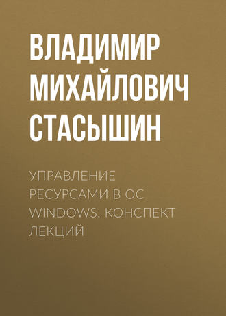 Управление ресурсами в ОС Windows. конспект лекций. В. М. Стасышин
