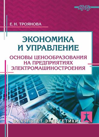 Экономика и управление. Основы ценообразования на предприятиях электромашиностроения. Е. Н. Троянова