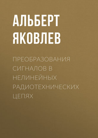 Преобразования сигналов в нелинейных радиотехнических цепях. Альберт Яковлев