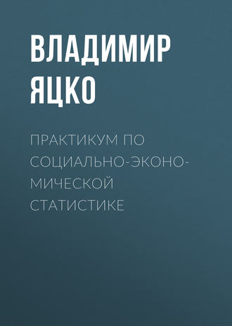 Практикум по социально-экономической статистике. В. А. Яцко