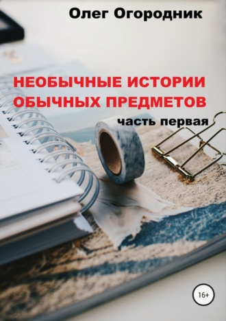 Необычные истории обычных предметов. Часть первая. Олег Ярославович Огородник