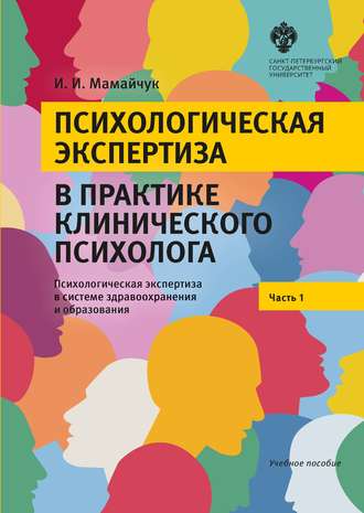 Психологическая экспертиза в практике клинического психолога. Часть 1. Психологическая экспертиза в системе здравоохранения и образования. Учебное пособие. И. И. Мамайчук