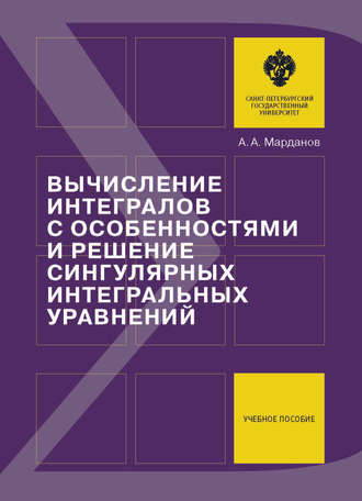А. А. Марданов. Вычисление интегралов с особенностями и решение сингулярных интегральных уравнений. Учебное пособие