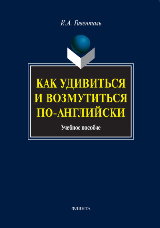 Как удивиться и возмутиться по-английски. Учебное пособие. И. А. Гивенталь