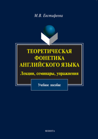 Теоретическая фонетика английского языка. Лекции, семинары, упражнения. Учебное пособие. М. В. Евстифеева