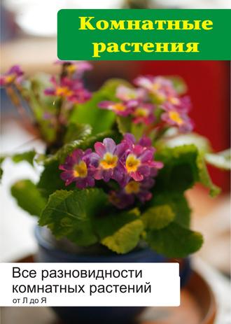 И. В. Мельников. Все разновидности комнатных растений (от Л до Я)