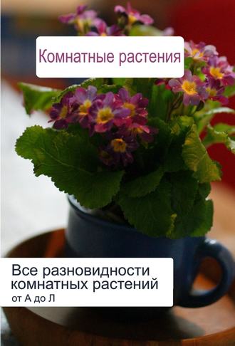 И. В. Мельников. Все разновидности комнатных растений (от А до Л)