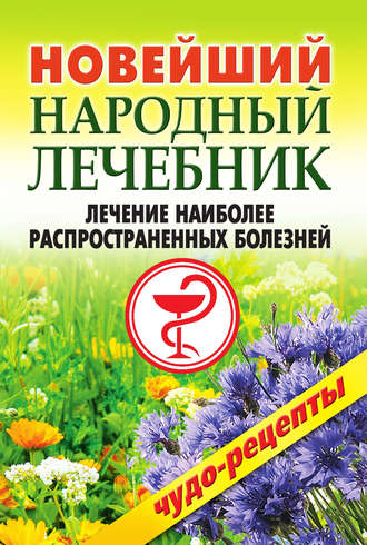 Новейший народный лечебник. Лечение наиболее распространенных болезней. 