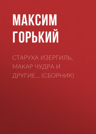 Максим Горький. Старуха Изергиль, Макар Чудра и другие… (сборник)