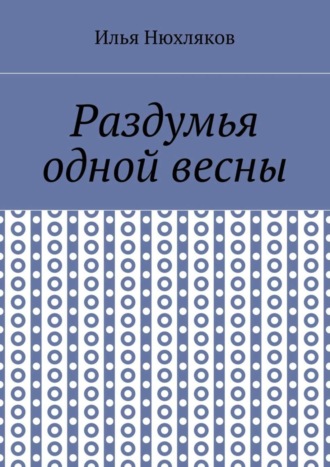 Раздумья одной весны. Илья Павлович Нюхляков
