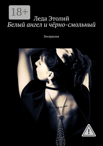 Белый ангел и чёрно-смольный. Бескрылая. Леда Этолий