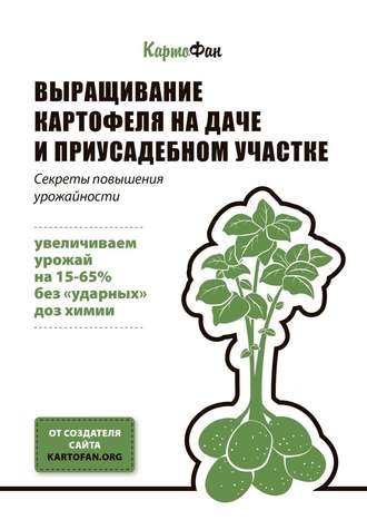 КартоФан. Выращивание картофеля на даче и приусадебном участке. Секреты повышения урожайности