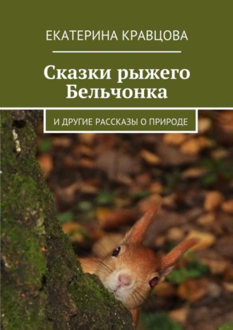 Сказки рыжего Бельчонка. И другие рассказы о природе. Екатерина Кравцова
