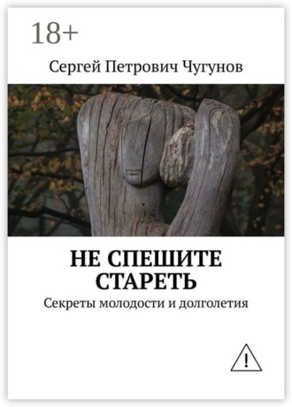 Не спешите стареть. Секреты молодости и долголетия. Сергей Чугунов