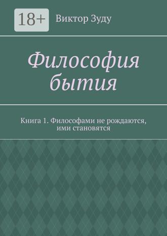 Философия бытия. Книга 1. Философами не рождаются, ими становятся. 