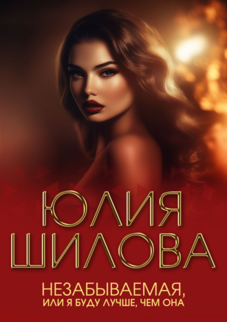 Незабываемая, или Я буду лучше, чем она. Юлия Шилова