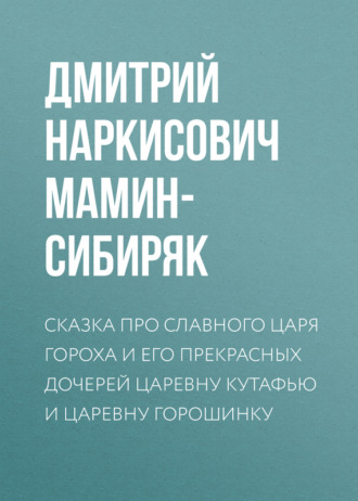Сказка про славного царя Гороха и его прекрасных дочерей царевну Кутафью и царевну Горошинку. 