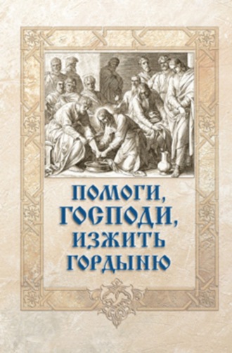 Помоги, Господи, изжить гордыню. Группа авторов