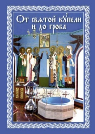 От святой купели и до гроба: Краткий устав жизни православного христианина. Епископ Павел Никольск-Уссурийский
