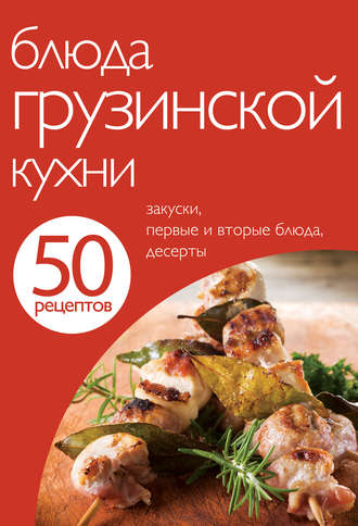 Группа авторов. 50 рецептов. Блюда грузинской кухни