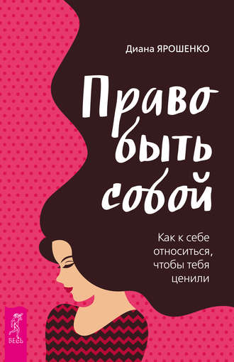 Право быть собой. Как к себе относиться, чтобы тебя ценили. 