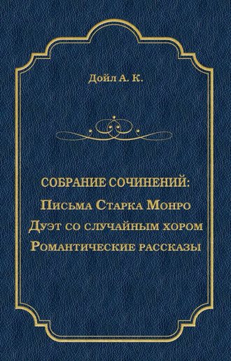 Артур Конан Дойл. Письма Старка Монро. Дуэт со случайным хором. Романтические рассказы (сборник)