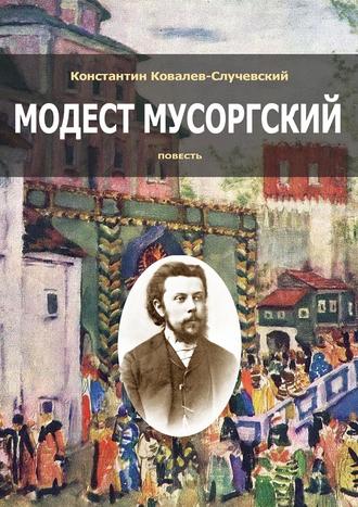 Константин Ковалёв-Случевский. Модест Мусоргский. Повесть