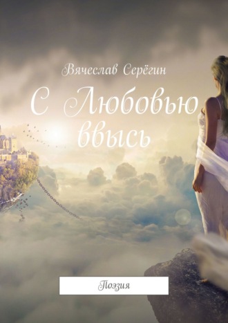 С Любовью ввысь. Поэзия. Вячеслав Серёгин