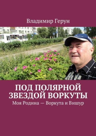 Под Полярной звездой Воркуты. Моя Родина – Воркута и Вишур. 