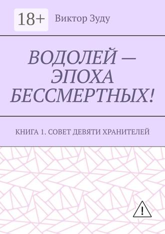 Виктор Зуду. Водолей – эпоха бессмертных. Книга 1. Совет девяти хранителей
