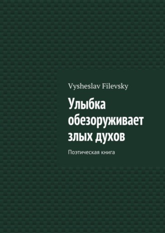 Улыбка обезоруживает злых духов. Поэтическая книга. Vysheslav Yurievich Filevsky