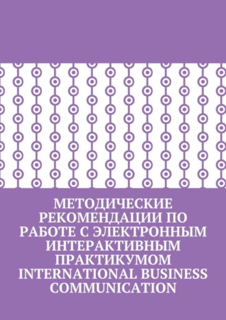 Методические рекомендации по работе с электронным интерактивным практикумом International Business Communication. Кира Пригожина