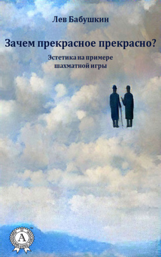 Лев Бабушкин. Зачем прекрасное прекрасно? (Эстетика на примере шахматной игры)
