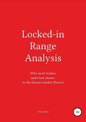 Tom Leksey. Locked-in Range Analysis: Why most traders must lose money in the futures market (Forex)