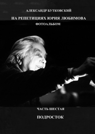На репетициях Юрия Любимова. Фотоальбом. Часть шестая. Подросток. 
