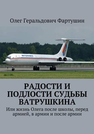 Олег Геральдович Фартушин. Радости и подлости судьбы Ватрушкина. Или жизнь Олега после школы, перед армией, в армии и после армии