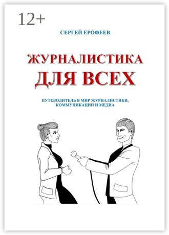 Журналистика для всех. Путеводитель в мир журналистики, коммуникаций и медиа. Сергей Ерофеев