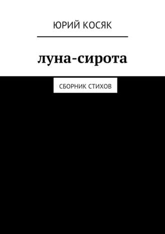 Юрий Чеславович Косяк. Луна-сирота. Сборник стихов